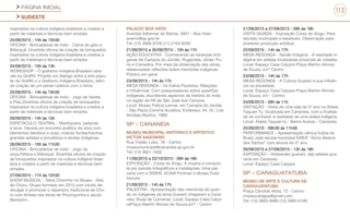 PÁGINA INICIAL
SUDESTE
113
inspirados na cultura indígena brasileira e criados a
partir de materiais e técnicas bem simples.
24/09/2015 - 14h às 15h30
OFICINA - Brincadeiras de índio - Cama de gato e
Bilboquê. Divertida oficina de criação de brinquedos
inspirados na cultura indígena brasileira e criados a
partir de materiais e técnicas bem simples.
24/09/2015 - 10h às 13h
WORKSHOP - O grafismo Indígena Brasileiro atra-
vés do Graffiti. Propõe um diálogo entre a arte popu-
lar do Graffiti e o Grafismo Indígena Brasileiro, além
da criação de um painel coletivo com o tema.
25/09/2015 - 14h às 15h30
OFICINA - Brincadeiras de índio - Jogo de Vareta
e Pião.Divertida oficina de criação de brinquedos
inspirados na cultura indígena brasileira e criados a
partir de materiais e técnicas bem simples.
26/09/2015 - 14h às 15h
ESPETÁCULO TEATRAL - Mantiqueira, palavras
e sons. Haverá um encontro poético da obra com
elementos literários e orais, criando fontes/trechos
grandes artistas e provérbios e lendas indígenas.
26/09/2015 - 10h às 11h30
OFICINA - Brincadeiras de índio - Jogo da
onça,Peteca e Bilboquê. Divertida oficina de criação
de brinquedos inspirados na cultura indígena brasi-
leira e criados a partir de materiais e técnicas bem
simples.
27/09/2015 - 11h às 12h30
SHOW MUSICAL - Série Chorinho no Museu - Nós
do Choro. Grupo formado em 2013 com intuito de
divulgar e promover o repertório tradicional de Cho-
ro com ênfase nas obras de Pinxinguinha e Jacob
Bandolim.
PALÁCIO BOA VISTA
Avenida Adhemar de Barros, 3001 - Boa Vista
acervo@sp.gov.br
Tel: (12) 3668-9759 (11) 2193-8282
21/09/2015 a 30/09/2015 - 10h às 17h
AÇÃO EDUCATIVA - Conhecendo as heranças indí-
genas de Campos do Jordão, Rugendas, obras: Pu-
ris e Coroados. Por meio da observação das obras,
desencadear reflexões sobre memórias indígenas.
Público em geral.
23/09/2015 - 14h às 17h
MESA REDONDA - Os Índios Paulistas: Relações
e influências. Com pesquisadores sobre questões
indígenas, elucidando aspectos da história do índio
na região da RA de São José dos Campos.
Local: Museu Felícia Leirner, em Campos do Jordão
- São Paulo.Concha Acústica. Endereço: Av. Dr. Luis
Arrobas Martins, 1880.
SP - CANANÉIA
MUSEU MUNICIPAL HISTÓRICO E ARTÍSTICO
VÍCTOR SADOWSKI
Rua Tristão Lobo, 78 - Centro
museumunicipal@cananeia.sp.gov.br
Tel: (13) 3851-1930
11/09/2015 a 22/10/2015 - 09h às 18h
EXPOSIÇÃO - Cores do Xingu. A mostra é compos-
ta por painéis fotográficos e instalações. Uma par-
ceria com o SISEM, ACAM Portinari e Museu Índia
Vanuíre
21/09/2015 - 14h às 17h
PALESTRA - Apresentação das memórias de quan-
do os indígenas da etnia Guarani chegaram a Cana-
neia. Roda de Conversa. Local: Espaço Casa Caiça-
raPraça Martim Afonso de Souza,s/nº - Centro
21/09/2015 a 27/09/2015 - 09h às 18h
VISITA GUIADA - Exposição Cores do Xingu. Para
escolas municipais e estaduais. Observação para
posterior produção artística.
22/09/2015 - 14h às 17h
MESA REDONDA - Saúde Indígena - A realidade in-
dígena em aldeias localizadas próximas às cidades.
Local: Espaço Casa Caiçara Praça Martim Afonso
de Souza, s/nº Centro
23/08/2015 - 14h às 17h
MESA REDONDA - A Cultura Guarani e sua influên-
cia na sociedade.
Local: Espaço Casa Caiçara Praça Martim Afonso
de Souza, s/n - Centro
24/09/2015 - 09h às 11h
VISITAÇÃO - Visita de uma sala de 5º ano na Aldeia
Taquari-Ty, localizada em Cananeia, com a finalida-
de de conhecer a realidade de uma aldeia indígena.
Local: Aldeia Taquari-ty - Bairro Acaraú - Cananeia
25/09/2015 - 09h30 às 11h30
PERFORMANCE - Apresentação cênica Índios do
Brasil, pela escola municipal EMEIF “Alziro Bastos
dos Santos” com alunos do 5º ano.
26/09/2015 e 27/09/2015 - 13h às 18h
EXPOSIÇÃO – Artesanato guarani, das aldeias gua-
ranis em Cananeia.
Local: Espaço Casa Caiçara
SP - CARAGUATATUBA
MUSEU DE ARTE E CULTURA DE
CARAGUATATUBA
Praça Cândido Mota, 72 - Centro
museucaragua@gmail.com
Tel: (12) 3883-9980 (12) 3883-9188
 