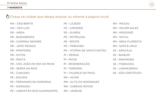 PÁGINA INICIAL
NORDESTE
18
Clique na cidade que deseja acessar ou retorne à página inicial
MA - SÃO BENTO
MA - SÃO LUÍS
PB - AREIA
PB - BANANEIRAS
PB - CAMPINA GRANDE
PB - JOÃO PESSOA
PB - MONTEIRO
PB - PATOS
PB - PRATA
PB - SÃO JOÃO DO RIO DO PEIXE
PB - SERRA DA RAIZ
PE - CARUARU
PE - ESCADA
PE - FERNANDO DE NORONHA
PE - IGARASSU
PE - JABOATÃO DOS GUARARAPES
PE - LAJEDO
PE - LIMOEIRO
PE - OLINDA
PE - PETROLINA
PE - RECIFE
PE - TIMBAÚBA
PE - VITÓRIA DE SANTO ANTÃO
PI - OEIRAS
PI - PICOS
PI - REGENERAÇÃO
PI - TERESINA
PI - VALENÇA DO PIAUÍ
RN - ACARI
RN - ALTO DO RODRIGUES
RN - CURRAIS NOVOS
RN - JANDUÍS
RN - MACAU
RN - MAJOR SALES
RN - MOSSORÓ
RN - NATAL
RN - NÍSIA FLORESTA
RN - SANTA CRUZ
SE - ARACAJU
SE - BOQUIM
SE - INDIAROBA
SE - ITABAIANA
SE - LARANJEIRAS
SE - SÃO CRISTÓVÃO
 