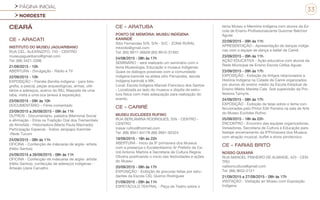 PÁGINA INICIAL
NORDESTE
33
CEARÁ
CE - ARACATI
INSTITUTO DO MUSEU JAGUARIBANO
RUA CEL. ALEXANZITO, 743 - CENTRO
museujaguaribano@gmail.com
Tel: (88) 3421-3396
21/09/2015 - 10h
ABERTURA - Divulgação - Rádio e TV
22/09/2015 - 10h
EXPOSIÇÃO – Painéis (família indígena - para foto-
grafia, a pesca), peças arqueológicas, armas, utili-
tários e adereços, acervo do IMJ, Maquete de uma
taba, visita a uma oca (anexa à exposição).
23/09/2015 - 09h às 10h
DOCUMENTÁRIO – Filme comentado
23/09/2015 a 26/09/2015 - 09h às 11h
OUTROS - Documentário, palestra (Memorial Social
e afirmação - Etnia na Tradição Oral dos Tremembés
de Almofala - Historiadora (Marta Paula Machado)
Participação Especial - Índios Jenipapo Kanindé-
-Rede Tucum
24/09/2015 - 08h às 11h
OFICINA - Confecção de máscaras de argila- artista
(Hélio Santos)
24/09/2015 a 26/09/2015 - 08h às 11h
OFICINA - Confecção de máscaras de argila- artista
(Hélio Santos), confecção de adereços indígenas -
Artesão (Jane Carvalho
CE - ARATUBA
PONTO DE MEMÓRIA: MUSEU INDÍGENA
KANINDÉ
Sitio Fernandes S/N, S/N - S/C - ZONA RURAL
mkindio@gmail.com
Tel: (85) 9917-36659 (85) 9910-37492
24/08/2015 - 08h às 17h
SEMINÁRIO - será realizado um seminário com o
tema Museologia, Educação e museus indígenas:
Quais os diálogos possíveis com a comunidade
indígena kanindé na aldeia sitio Fernandes, escola
indígena kanindé e MK.
Local: Escola Indígena Manoel Francisco dos Santos
- Localizada ao lado do museus e dispõe de estru-
tura física com mais adequação para realização do
evento.
CE - CARIRÉ
MUSEU EUCLIDEES RUFINO
RUA BERLAMINA RODRIGUES, SN - CENTRO -
CENTRO
lcesar.rufino@hotmail.com
Tel: (88) 9941-64178 (88) 9991-92324
19/09/2015 - 18h às 22h
ABERTURA - Início da 9º primavera dos Museus
com a presença o Excelentíssimo Sr Prefeito de Ca-
riré Antonio Martins e Secretaria de Cultura Regina
Oliveira positivando o inicio das festividades e ações
do Museu
20/09/2015 - 08h às 17h
EXPOSIÇÃO - Exibição de gravuras feitas por estu-
dantes da Escola CEL Quirino Rodrigues
21/09/2015 - 09h às 11h
ESPETÁCULO TEATRAL - Peça de Teatro sobre o
tema Museu e Memória Indígena com alunos da Es-
cola de Ensino Profissionalizante Guiomar Belchior
Aguiar.
22/09/2015 - 09h às 11h
APRESENTAÇÃO - Apresentação de danças indíge-
nas com a equipe de dança e ballet de Cariré.
23/09/2015 - 09h às 11h
AÇÃO EDUCATIVA - Ação educativa com alunos da
Rede Municipal de Ensino Escola Cefisa Aguiar.
23/09/2015 - 09h às 17h
EXPOSIÇÃO - Exibição de Artigos relacionados a
História Indígena na Cidade de Cariré organizados
por alunos do ensino médio da Escola Estadual de
Ensino Médio Marieta Cals. Sob supervisão da Pro-
fessora Tamyris.
24/09/2015 - 08h às 17h
EXPOSIÇÃO - Exibição de telas sobre o tema con-
feccionadas pelo Pintor Edir Ferreira na sala de Arte
do Museu Euclides Rufino.
25/09/2015 - 18h às 22h
ENCONTRO - Encontro das equipes organizadoras,
Vereadores, Secretaria de Cultura e Educação para
festejar encerramento da 9ºPrimavera dos Museus
com atração musical, buffet e show pirotécnico.
CE - FARIAS BRITO
NOSSO QUIXARÁ
RUA MANOEL PINHEIRO DE ALMAIDE, 423 - CEN-
TRO
nailsoncultura@gmail.com
Tel: (88) 9652-2121
21/09/2015 a 27/09/2015 - 08h às 17h
VISITAÇÃO - Visitação ao Museu com Exposição
Indígena
 