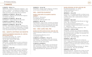 PÁGINA INICIAL
SUDESTE
90
21/09/2015 - 09h às 11h
ABERTURA - Museus e Memórias Indígenas - Ana-
maria V. A. Medina - Os Indígenas na Região de San-
tana dos Montes - Luiz Fernando de Filippis. Local:
Salão de Eventos da Pousada Solar dos Montes
21/09/2015 a 27/09/2015 - 09h às 16h
EXPOSIÇÃO - Registros de Ascendentes Indígenas
em Santana dos Montes
21/09/2015 a 27/09/2015 - 09h às 16h
EXPOSIÇÃO - Peças Indígenas do MULATER
21/09/2015 a 27/09/2015 - 09h às 16h
VISITAS GUIADAS - Acervo do MULATER
24/09/2015 e 25/09/2015 - 09h às 16h
OFICINA - Artes e Ofícios Indígenas - Cerâmica e Pin-
tura - Equipe do Museu de Arqueologia e Etnologia
Americana da Universidade Federal de Minas Gerais
Local: Escola Municipal Padre Armando Cesário
MG - SANTO ANTÔNIO DO MONTE
CENTRO DE MEMÓRIA MUNICIPAL DR. JOSÉ DE
MAGALHÃES PINTO
Av. Amâncio Bernardes, 181 - Centro
santantoniensecultura@gmail.com
Tel: (37) 3281-7326 (37) 3281-5826
21/09/2015 - 13h às 16h
ABERTURA - Visitação geral ao centro de Memória
Dr. José de Magalhães Pinto, enfatizando a cultura
indígena com itens do acervo constante no Centro
de Memória.
23/09/2015 - 14h às 16h
TEATRO - Histórias que a gente viveu, a Teatróloga
Maria Ortélia de Castro Melo contando fábulas de
origem indígena. Local: CETUC - Centro Turístico e
Cultural João Robson de Castro - Av. Tancredo Ne-
ves (espaço pertencente ao complexo do CEMM)
25/09/2015 - 14h às 16h
PALESTRA - Nossas origens indígenas. Coordena-
dor do Centro de Memória, prof. Eli Silva.
MG - SANTOS DUMONT
MUSEU CASA NATAL DE ALBERTO SANTOS
DUMONT
BR 499, s/n - Mantiqueira
funccab@sdnet.com.br
Tel: (32) 3251-3646 (32) 9976-1464
26/09/2015 - 09h às 15h
RECREAÇÃO - Caça ao Saci, Contador de História
sobre lendas brasileiras para alunos da Rede Públi-
ca. Piquenique e encontro de fotógrafos para regis-
trar as belezas do Parque Museu de Cabangu.
MG - SÃO JOÃO DEL REI
MUSEU DE ARTE SACRA DE SAO JOAO DEL REI
Praça Embaixador Gastão da Cunha, 8 - Centro His-
tórico
museudeartesacra@yahoo.com.br
Tel: (32) 3371-7005
21/09/2015 a 27/09/2015 - 12h às 17h
EXPOSIÇÃO - Arte Sagrada: acervo das Irmanda-
des, Confrarias, Arquiconfraria e Ordens Terceiras
da Diocese de São João del-Rei.
21/09/2015 a 25/09/2015
VISITA GUIADA - Ação educativa com Escolas de
São João del-Rei e região. Projeto Museu de Arte
Sacra: Atividades Culturais • 2015. Parceria: MAS-
SJDR/AASJDR/SESI DN. Agendamento: 32 3371-
7005
MUSEU REGIONAL DE SÃO JOÃO DEL REI
Rua Marechal Deodoro, 12 - Centro
rosiane.nunes@museus.gov.br
Tel: (32) 3371-7669
08/09/2015 - 14h às 16h
PALESTRA - Os indígenas de MG e do Brasil na atu-
alidade, com o indígena Ailton Krenak. Parceria com
a UFRSJ. Público alvo: colaboradores do Museu e
interessados.
12/09/2015 - 06h às 22h
VISITAÇÃO - Aldeia Pataxó Muã Mimatxi em Itape-
cerica - MG. 45 pessoas. ht-
tps://projetoporanduba.wordpress.com/
comunidades-indigenas/aldeia-pataxo-mua-mimat-
xi-_-itapecerica-_-mg/
Local: Pataxó Muã Mimatxi, Itapecerica - MG
17/09/2015 - 14h30 às 16h30
PALESTRA - Parceria com a Escola do Legislativo
na Câmara Municipal. Dialogar sobre os resultados
das pesquisas para a montagem da exposição Indí-
genas em Minas Gerais?
Local: Rua Min. Gabriel Passos, 235 - Centro, São
João Del Rei - MG, 36307-330
22/09/2015 - 09h às 12h
AÇÃO EDUCATIVA - Parceria com a Casa-Lar
local.1ª etapa: Apresentação das crianças,funcionár
ios,apresentação do museu.Nessa etapa serão tra-
balhados os conceitos de museu, memória e cultura
e será exibido um filme.
Local: Rua Salomão Batista de Souza, 10 - Matozi-
nhos 36.305-044 . São João del-Rei/MG
23/09/2015 - 09h às 12h
AÇÃO EDUCATIVA - Parceria com a Casa-Lar local.
2o Etapa: Pintura ou desenho ou texto. Visão das
crianças sobre a cultura indígena. A produção fará
 