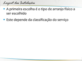 Layout das Instalações
 A primeira escolha é o tipo de arranjo físico a
  ser escolhido
 Este depende da classificação do serviço
 