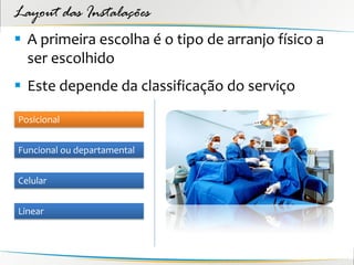 Layout das Instalações
 A primeira escolha é o tipo de arranjo físico a
  ser escolhido
 Este depende da classificação do serviço

Posicional


Funcional ou departamental


Celular


Linear
 