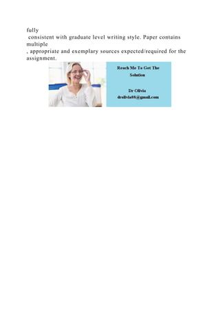 fully
consistent with graduate level writing style. Paper contains
multiple
, appropriate and exemplary sources expected/required for the
assignment.
 