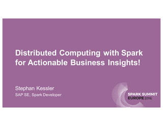 SPARK SUMMIT
EUROPE2016
Distributed Computing with Spark
for Actionable Business Insights!
Stephan Kessler
SAP SE, Spark Developer
 