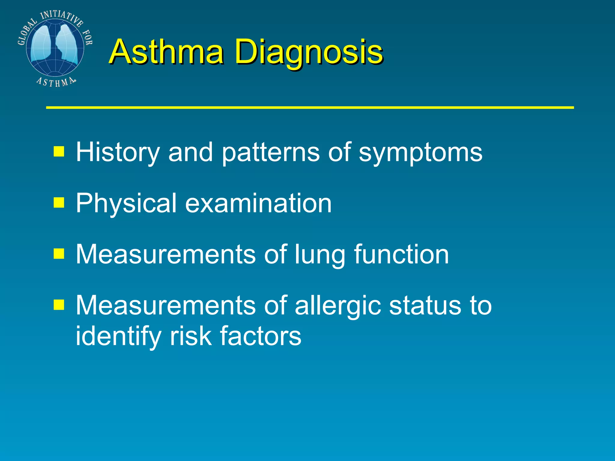 Asthma Diagnosis History and patterns of symptoms Physical examination Measurements of lung function Measurements of allergic status to identify risk factors 