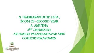 N. HARIHARAN DDTP.,DOA ,
BCOM CS -SECOND YEAR
A. AMUTHA
3RD CHEMESTRY
ARULMIGU PALANIANDAVAR ARTS
COLLEGE FOR WOMEN
 