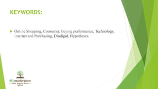 KEYWORDS:
 Online Shopping, Consumer, buying performance, Technology,
Internet and Purchasing, Dindigul, Hypotheses.
 