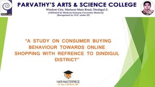 “A STUDY ON CONSUMER BUYING
BEHAVIOUR TOWARDS ONLINE
SHOPPING WITH REFRENCE TO DINDIGUL
DISTRICT’’
 