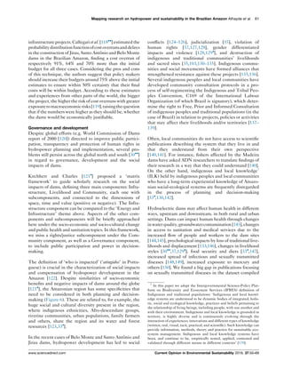 infrastructure projects. Callegari et al. [118
] estimated the
probabilitydistributionfunctionofcostoverrunsanddelays
in the construction of Jirau, Santo Antoˆnio and Belo Monte
dams in the Brazilian Amazon, ﬁnding a cost overrun of
respectively 91%, 64% and 70% more than the initial
budget for all three cases. Considering the pros and cons
of this technique, the authors suggest that policy makers
should increase their budgets around 75% above the initial
estimates to ensure within 50% certainty that their ﬁnal
costs will be within budget. According to these estimates
and experiences from other parts of the world, the bigger
the project, the higher the risk of cost overruns with greater
exposuretomacroeconomicrisks[119],raisingthequestion
that if the numbers were higher as they should be, whether
the dams would be economically justiﬁable.
Governance and development
Despite global efforts (e.g. World Commission of Dams
report of 2000 [120]) directed to improve public partici-
pation, transparency and protection of human rights in
hydropower planning and implementation, several pro-
blems still persist across the global north and south [30
]
in regard to governance, development and the social
impacts of dams.
Kirchherr and Charles [121
] proposed a ‘matrix
framework’ to guide scholarly research on the social
impacts of dams, deﬁning three main components: Infra-
structure, Livelihood and Community, each one with
subcomponents, and connected to the dimensions of
space, time and value (positive or negative). The Infra-
structure component can be compared to the ‘Energy and
Infrastructure’ theme above. Aspects of the other com-
ponents and subcomponents will be brieﬂy approached
here under the socio-economic and socio-cultural change
and public health and sanitation topics. In this framework,
we miss a rights/justice subcomponent under the Com-
munity component, as well as a Governance component,
to include public participation and power in decision-
making.
The deﬁnition of ‘who is impacted’ (‘atingidos’ in Portu-
guese) is crucial in the characterization of social impacts
and compensation of hydropower development in the
Amazon [122]. Despite similarities of socio-economic
beneﬁts and negative impacts of dams around the globe
[121
], the Amazonian region has some speciﬁcities that
need to be considered in both planning and decision-
making (Figure 6). These are related to, for example, the
huge social and cultural diversity present in the region,
where indigenous ethnicities, Afro-descendant groups,
riverine communities, urban populations, family farmers
and others, share the region and its water and forest
resources [123,33
].
In the recent cases of Belo Monte and Santo Antoˆnio and
Jirau dams, hydropower development has led to social
conﬂicts [124–126], judicialization [35], violation of
human rights [37,127,128], gender differentiated
impacts and violence [128,129
], and destruction of
indigenous and traditional communities’ livelihoods
and sacred sites [35,103,130–135]. Indigenous commu-
nities and social movements have formed alliances that
strengthened resistance against these projects [135,136].
Several indigenous peoples and local communities have
developed community consultation protocols in a pro-
cess of self-regimenting the Indigenous and Tribal Peo-
ples Convention, C169 of the International Labour
Organization (of which Brazil is signatory), which deter-
mine the right to Free, Prior and Informed Consultation
of indigenous peoples and traditional populations (in the
case of Brazil) in relation to projects, policies or activities
that may affect their livelihoods and/or territories [137–
139].
Often, local communities do not have access to scientiﬁc
publications describing the system that they live in and
that they understand from their own perspective
[140,141]. For instance, ﬁshers affected by the Madeira
dams have asked ADN researchers to translate ﬁndings of
their research in a way that they could understand [140].
On the other hand, indigenous and local knowledge7
(ILK) held by indigenous peoples and local communities
who have a long-term experiential knowledge of Amazo-
nian social-ecological systems are frequently disregarded
in the process of planning and decision-making
[33
,130,142].
Hydroelectric dams may affect human health in different
ways, upstream and downstream, in both rural and urban
settings. Dams can impact human health through changes
inwaterquality,groundwatercontamination[143],changes
in access to sanitation and medical services due to the
increased ﬂow of people and workers to the dam sites
[144,145], psychological impacts by loss of traditional live-
lihoods and displacement [133,146], changes in livelihood
styles [30
,37,129
], food security and diets [33
,147],
increased spread of infectious and sexually transmitted
diseases [148,149], increased exposure to mercury and
others [150]. We found a big gap in publications focusing
on sexually transmitted diseases in the dataset compiled
Mapping research on hydropower and sustainability in the Brazilian Amazon Athayde et al. 61
7
In this paper we adopt the Intergovernmental Science-Policy Plat-
form on Biodiversity and Ecosystem Services (IPBES) deﬁnition of
Indigenous and traditional populations: ‘Indigenous and local knowl-
edge systems are understood to be dynamic bodies of integrated, holis-
tic, social and ecological knowledge, practices and beliefs pertaining to
the relationship of living beings, including people, with one another and
with their environment. Indigenous and local knowledge is grounded in
territory, is highly diverse and is continuously evolving through the
interaction of experiences, innovations and different types of knowledge
(written, oral, visual, tacit, practical, and scientiﬁc). Such knowledge can
provide information, methods, theory and practice for sustainable eco-
system management. Indigenous and local knowledge systems have
been, and continue to be, empirically tested, applied, contested and
validated through different means in different contexts’ [170].
www.sciencedirect.com Current Opinion in Environmental Sustainability 2019, 37:50–69
 
