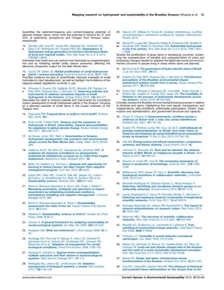 Quantiﬁes the sediment-trapping and nutrient-trapping potential of
planned Andean dams, which have the potential to remove 64, 51 and
23% of sediments, phosphorus and nitrogen from Amazon basin,
respectively.
12.

Stickler CM, Coe MT, Costa MH, Nepstad DC, McGrath DG,
Dias LCP, Rodrigues HO, Soares-Filho BS: Dependence of
hydropower energy generation on forests in the Amazon Basin
at local and regional scales. Proc Natl Acad Sci U S A 2013,
110:9601-9606.
Estimates how forest loss can reduce river discharge by evapotranspira-
tion and by inhibiting rainfall under various scenarios, affecting the
electricity production output for the Belo Monte dam.
13.

Couto TB, Olden JD: Global proliferation of small hydropower
plants – science and policy. Front Ecol Environ 2018, 16:91-100.
Provides evidence for lack of scientiﬁcally informed oversight of small
hydroelectric dam development, as well as highlight the limitations of the
capacity-based regulations currently in use.
14.

Athayde S, Duarte CG, Gallardo ALCF, Moretto EM, Sangoi LA,
Dibo APA, Siqueira-Gay J, Sa´ nchez LE: Improving policies and
instruments to address cumulative impacts of small
hydropower in the Amazon. Energy Policy 2019, 132:265-271.
Discusses the need to improve policies and instruments for cumulative
impact assessment of small hydropower plants in the Amazon, focusing
on a planned cascade of small dams in the Cupari subbasin of the
Tapajos river.
15. Fearnside PM: Tropical dams: to build or not to build? Science
(80-) 2016, 351.
16. Soito JLDS, Freitas MAV: Amazon and the expansion of
hydropower in Brazil: vulnerability, impacts and possibilities
for adaptation to global climate change. Renew Sustain Energy
Rev 2011, 15:3165-3177.
17. de Sousa Ju´ nior WC, Reid J: Uncertainties in Amazon
hydropower development: risk scenarios and environmental
issues around the Belo Monte dam. Water Altern 2010, 3:249-
268.
18. Gallardo ALCF, Da Silva JC, Gaudereto GL, Sozinho DWF: A
avaliac¸ a˜ o de impactos cumulativos no planejamento
ambiental de hidrele´ tricas na bacia do rio Teles Pires (regia˜ o
amazoˆ nica). Desenvolv e Meio Ambient 2017, 43.
19. Melis TS, Walters CJ, Korman J: Surprise and opportunity for
learning in Grand Canyon: the Glen Canyon Dam adaptive
management program. Ecol Soc 2015, 20 art22.
20. Kates RW, Clark WC, Corell R, Hall JM, Jaeger CC, Lowe I,
McCarthy JJ, Schellnhuber HJ, Bolin B, Dickson NM et al.:
Sustainability science. Science 2001, 292:641-642.
21. Bond A, Morrison-Saunders A, Gunn JAE, Pope J, Retief F:
Managing uncertainty, ambiguity and ignorance in impact
assessment by embedding evolutionary resilience,
participatory modelling and adaptive management. J Environ
Manage 2015, 151.
22. Bond A, Morrison-Saunders A, Pope J: Sustainability
assessment: the state of the art. Impact Assess Proj Apprais
2012, 30:53-62.
23. Martens P: Sustainability: science or ﬁction? Sustain Sci Pract
Policy 2006, 2:36-41.
24. Ostrom E: A general framework for analyzing sustainability of
social-ecological systems. Sci New Ser 2009, 325:419-422.
25. Hodgson GM: What are institutions? J Econ Issues 2006, XL:1-
25.
26. Armitage DR, Plummer R, Berkes F, Arthur RI, Charles AT,
Davidson-Hunt IJ, Diduck AP, Doubleday NC, Johnson DS,
Marschke M et al.: Adaptive co-management for social-
ecological complexity. Front Ecol Environ 2009, 7:95-102.
27. Agrawal A, Chhatre A: Against mono-consequentialism:
multiple outcomes and their drivers in social-ecological
systems. Glob Environ Change 2011, 21:1-3.
28. Westgate MJ, Likens GE, Lindenmayer DB: Adaptive
management of biological systems: a review. Biol Conserv
2013, 158:128-139.
29. Alarcon DF, Millikan B, Torres M: Ocekadi: hidrele´tricas, conﬂitos
socioambientais e resisteˆncia na Bacia do Tapajo´s. International
Rivers; 2016.
30.

Moran EF, Lopez MC, Moore N, Mu¨ ller N, Hyndman DW, Mueller N,
Hyndman DW, Mu¨ ller N, Hyndman DW: Sustainable hydropower
in the 21st century. Proc Natl Acad Sci U S A 2018, 115:11891-
11898.
Studies the proliferation of large dams in developing countries, eviden-
cing the overestimation of beneﬁts and underestimation of costs and
proposing changes needed to address the legitimate social and environ-
mental concerns of people living in areas where dams are planned.
31. McCormick S: The governance of hydro-electric dams in Brazil.
J Lat Am Stud 2007, 39:227.
32. Duarte CG, Dibo APA, Siqueira-Gay J, Sa´ nchez LE: Practitioners’
perceptions of the Brazilian environmental impact
assessment system: results from a survey. Impact Assess Proj
Apprais 2017, 35:293-309.
33.

Doria CRC, Athayde S, Marques EE, Lima MAL, Dutka-Gianelli J,
Rufﬁno ML, Kaplan D, Freitas CEC, Isaac VN: The invisibility of
ﬁsheries in the process of hydropower development across
the Amazon. Ambio 2018, 47:435-465.
Critically reviews the Brazilian environmental licensing process in relation
to ﬁsheries and dams, highlighting ﬁve core issues: transparency and
independence, data limitations, stakeholder participation, ﬁshers’ orga-
nization and representation, and government structure and capacity.
34. Zhouri A, Oliveira R: Desenvolvimento, conﬂitos sociais e
violeˆ ncia no Brasil rural: o caso das usinas hidrele´ tricas.
Ambient Soc 2007, 10:119-135.
35. Scabin FS, Pedroso Junior NN, Cruz JC da C: Judicializac¸ a˜ o de
grandes empreendimentos no Brasil: uma visa˜ o sobre os
impactos da instalac¸ a˜ o de usinas hidrele´ tricas em populac¸ o˜ es
locais na Amazoˆ nia. R Po´s Ci Soc 2014, 11:130-150.
36. Hall SM: Energy justice and ethical consumption: comparison,
synthesis and lesson drawing. Local Environ 2013, 18.
37. Jaichand V, Sampaio AA: Dam and be damned: the adverse
impacts of Belo Monte on indigenous peoples in Brazil. Hum
Rights Q 2013, 35:408-447.
38. Wuchty S, Jones BF, Uzzi B: The increasing dominance of
teams in production of knowledge. Science 2007, 316:1036-
1039.
39. Bettencourt LMA, Kaiser DI, Kaur J: Scientiﬁc discovery and
topological transitions in collaboration networks. J Informetr
2009, 3:210-221.
40. Perianes-Rodrı´guez A, Olmeda-Go´ mez C, Moya-Anego´ n F:
Detecting, identifying and visualizing research groups in co-
authorship networks. Scientometrics 2010, 82:307-319.
41. Leone Sciabolazza V, Vacca R, Kennelly Okraku T, McCarty C:
Detecting and analyzing research communities in longitudinal
scientiﬁc networks. PLoS One 2017, 12:e0182516.
42. Gonzalez-Brambila CN, Veloso FM, Krackhardt D: The impact of
network embeddedness on research output. Res Policy 2013,
42:1555-1567.
43. Newman MEJ: The structure of scientiﬁc collaboration
networks. Proc Natl Acad Sci U S A 2001, 98:404-409.
44. Blondel VD, Guillaume J-L, Lambiotte R, Lefebvre E: Fast
unfolding of communities in large networks. J Stat Mech Theory
Exp 2008, 2008 P10008.
45. Freeman LC: Centrality in social networks conceptual
clariﬁcation. Soc Netw 1978, 1:215-239.
46. Nobre CA, Sampaio G, Borma LS, Castilla-Rubio JC, Silva JS,
Cardoso M: Land-use and climate change risks in the Amazon
and the need of a novel sustainable development paradigm.
Proc Natl Acad Sci U S A 2016, 113:10759-10768.
47. Moran EF: Roads and dams: infrastructure-driven
transformations in the Amazon. Ambient Soc 2016, 19:207-220.
48. Coe MT, Costa MH, Soares Filho BS: The inﬂuence of historical
and potential future deforestation on the stream ﬂow of the
Mapping research on hydropower and sustainability in the Brazilian Amazon Athayde et al. 65
www.sciencedirect.com Current Opinion in Environmental Sustainability 2019, 37:50–69
 