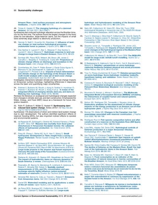 Amazon River – land surface processes and atmospheric
feedbacks. J Hydrol 2009, 369:165-174.
49.

Timpe K, Kaplan D: The changing hydrology of a dammed
Amazon. Sci Adv 2017, 3:e1700611.
Synthesizes dam-induced hydrologic alteration across the Brazilian Ama-
zon for the ﬁrst time. The authors found the largest changes to the ﬂood
pulse for low-elevation, large-reservoir dams, but the impacts of small
were extremely large relative to electricity production.
50. Germer S, Neill C, Krusche AV, Elsenbeer H: Inﬂuence of land-
use change on near-surface hydrological processes:
undisturbed forest to pasture. J Hydrol 2010, 380:473-480.
51. Dos Santos V, Laurent F, Abe C, Messner F, Dos Santos V,
Laurent F, Abe C, Messner F: Hydrologic response to land use
change in a large basin in Eastern Amazon. Water 2018, 10:429.
52. Sorribas MV, Paiva RCD, Melack JM, Bravo JM, Jones C,
Carvalho L, Beighley E, Forsberg B, Costa MH: Projections of
climate change effects on discharge and inundation in the
Amazon basin. Clim Change 2016, 136:555-570.
53.

Guimberteau M, Ciais P, Pablo Boisier J, Paula Dutra Aguiar A,
Biemans H, De Deurwaerder H, Galbraith D, Kruijt B,
Langerwisch F, Poveda G et al.: Impacts of future deforestation
and climate change on the hydrology of the Amazon Basin: a
multi-model analysis with a new set of land-cover change
scenarios. Hydrol Earth Syst Sci 2017, 21.
Investigates interactions between climate and land-use change impacts
on Amazonian surface hydrology, highlighting differences in responses
across the basin and quantifying major uncertainties.
54.

Pokhrel Y, Burbano M, Roush J, Kang H, Sridhar V, Hyndman D,
Pokhrel Y, Burbano M, Roush J, Kang H et al.: A review of the
integrated effects of changing climate, land use, and dams on
Mekong river hydrology. Water 2018, 10:266.
Reviews the literature on ecological and hydrological changes expected
from changes in climate, land use, and dam construction. Emphasizes the
Water, Energy, and Food (WEF) nexus as a framework for future inte-
grative research.
55.

Ruﬁn P, Gollnow F, Mu¨ ller D, Hostert P: Synthesizing dam-
induced land system change. Ambio 2019:1-12 http://dx.doi.
org/10.1007/s13280-018-01144-z.
Synthesizes 178 observations of direct and indirect land-system change
due to dam development. The authors identiﬁed signiﬁcant effects of
reservoir ﬂooding (29%), but also important indirect effects to societal
and environmental systems.
56. de Resende AF, Scho¨ ngart J, Streher AS, Ferreira-Ferreira J, Pieda
de MTF, Silva TSF: Massive tree mortality from ﬂood pulse
disturbances in Amazonian ﬂoodplain forests: the collateral
effects of hydropower production. Sci Total Environ 2019,
659:587-598.
57. Pang M, Zhang L, Bahaj AS, Xu K, Hao Y, Wang C: Small
hydropower development in Tibet: insight from a survey in
Nagqu Prefecture. Renew Sustain Energy Rev 2018, 81:3032-
3040.
58. Arrifano GPF, Martı´n-Doimeadios RCR, Jime´ nez-Moreno M,
Ramı´rez-Mateos V, da Silva NFS, Souza-Monteiro JR, Augusto-
Oliveira M, Paraense RSO, Macchi BM, do Nascimento JLM et al.:
Large-scale projects in the amazon and human exposure to
mercury: the case-study of the Tucuruı´ Dam. Ecotoxicol Environ
Saf 2018, 147:299-305.
59. Pestana IA, Azevedo LS, Bastos WR, Magalha˜ es de Souza CM:
The impact of hydroelectric dams on mercury dynamics in
South America: a review. Chemosphere 2019, 219:546-556.
60. Paranaı´ba JR, Barros N, Mendonc¸ a R, Linkhorst A, Isidorova A,
Roland F, Almeida RM, Sobek S: Spatially resolved
measurements of CO2 and CH4 concentration and gas-
exchange velocity highly inﬂuence carbon-emission
estimates of reservoirs. Environ Sci Technol 2018, 52:607-615.
61. Almeida RM, Barros N, Cole JJ, Tranvik L, Roland F: Emissions
from Amazonian dams. Nat Clim Change 2013, 3:1005.
62. Daniel EB: Watershed modeling and its applications: a state-
of-the-art review. Open Hydrol J 2011, 5:26-50.
63. de Paiva RCD, Buarque DC, Collischonn W, Bonnet M-P,
Frappart F, Calmant S, Bulho˜ es Mendes CA: Large-scale
hydrologic and hydrodynamic modeling of the Amazon River
basin. Water Resour Res 2013, 49:1226-1243.
64. Neto AR, Collischonn W, Vieira RC, Silva DA, Tucci CEM:
Hydrological Modelling in Amazonia-Use of The MGB-IPH Model
And Alternative Databases. IAHS Publ.; 2005.
65. Tucci C, Marengo J, Silva Dias P, Collischonn W, Silva B, Clarke R,
Cardoso A, Negro´ n-Jua´ rez R, Sampaio G, Chou SC: Streamﬂow
Forecasting in Sa˜o Francisco River Basin Based in the Climatic
Forecasting. 2005.
66. Siqueira Junior JL, Tomasella J, Rodriguez DA, Ju´ nior JLS,
Tomasella J, Rodriguez DA: Impacts of future climatic and land
cover changes on the hydrological regime of the Madeira River
basin. Clim Change 2015, 129:117-129.
67. Collischonn W, Allasia D, da Silva BC, Tucci CEM: The MGB-IPH
model for large-scale rainfall-runoff modelling. Hydrol Sci J
2007, 52:878-895.
68. Di Baldassarre G, Viglione A, Carr G, Kuil L, Yan K, Brandimarte L,
Blo¨ schl G: Debates—perspectives on socio-hydrology:
capturing feedbacks between physical and social processes.
Water Resour Res 2015, 51:4770-4781.
69. Troy TJ, Pavao-Zuckerman M, Evans TP: Debates-perspectives
on socio-hydrology: Socio-hydrologic modeling: tradeoffs,
hypothesis testing, and validation. Water Resour Res 2015,
51:4806-4814.
70. Costanza R, Voinov A, Boumans R, Maxwell T, Villa F, Wainger L,
Voinov H: Integrated ecological economic modeling of the
Patuxent River Watershed, Maryland. Ecol Monogr 2002,
72:203.
71. Boumans R, Roman J, Altman I, Kaufman L: The Multiscale
Integrated Model of Ecosystem Services (MIMES): simulating
the interactions of coupled human and natural systems.
Ecosyst Serv 2015, 12:30-41.
72. Mohor GS, Rodriguez DA, Tomasella J, Siqueira Ju´ nior JL:
Exploratory analyses for the assessment of climate change
impacts on the energy production in an Amazon run-of-river
hydropower plant. J Hydrol Reg Stud 2015, 4:41-59.
73. Bonner TH, Wilde GR: Changes in the Canadian river ﬁsh
assemblage associated with reservoir construction. J Freshw
Ecol 2000, 15:189-198.
74. Rodrı´guez Ruiz A: Fish species composition before and after
construction of a reservoir on the Guadalete River (SW Spain).
Fundam Appl Limnol 1998, 142:353-369.
75. Lima MAL, Kaplan DA, Doria CRC: Hydrological controls of
ﬁsheries production in a major Amazonian tributary.
Ecohydrology 2017, 10:e1899.
76. Van Damme P, Co´ rdova-Clavijo L, Baigu´ n C, Hauser M,
Doria CRC, Duponchelle F: Upstream dam impacts on goliath
catﬁsh (Brachyplatystoma rousseauxii) populations in the
Bolivian Amazon. Neotrop Ichthyol 2019. [In press].
77. Santos RE, Pinto-Coelho RM, Fonseca R, Simo˜ es NR, Zanchi FB:
The decline of ﬁsheries on the Madeira River, Brazil: the high
cost of the hydroelectric dams in the Amazon Basin. Fish
Manag Ecol 2018, 25:380-391.
78. Isaac VJ, Almeida MC, Giarrizzo T, Deus CP, Vale R, Klein G,
Begossi A: Food consumption as an indicator of the
conservation of natural resources in riverine communities of
the Brazilian Amazon. An Acad Bras Cieˆnc 2015, 87:2229-2242.
79. Pinto MDS, Doria CRC, Marques EE: Alterações temporais
sobre a estrutura funcional das assembleias de peixes
durante onze anos de formação de um reservato’rio do me’dio
rio Tocantins, Brasil. Biota Amaz 2019, 9.
80. Melo T, Torrente-Vilara G, Ro¨ pke CP: Flipped reducetarianism: a
vegan ﬁsh subordinated to carnivory by suppression of the
ﬂooded forest in the Amazon. For Ecol Manage 2019, 435:138-
143.
81. Carvalho A, Marques E: Mitigac¸ a˜ o de inju´ rias e mortandade de
peixes em turbinas e vertedouros de hidrele´ tricas: meta-
sı´ntese de pesquisas cientı´ﬁcas publicadas em perio´ dicos.
Rev Cereus 2018, 10:45-67.
66 Sustainability challenges
Current Opinion in Environmental Sustainability 2019, 37:50–69 www.sciencedirect.com
 