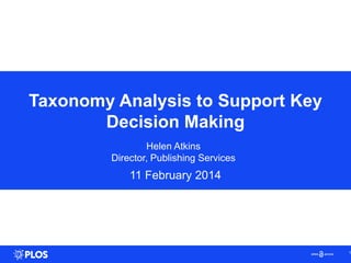 Taxonomy Analysis to Support Key
Decision Making
Helen Atkins
Director, Publishing Services
11 February 2014
1
 