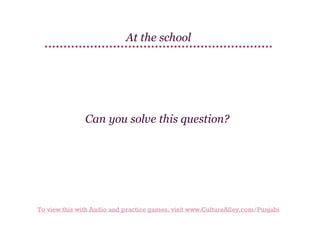 At the school

Can you solve this question?

To view this with Audio and practice games, visit www.CultureAlley.com/Punjabi

 