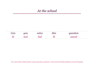 At the school

Can
kī

you
tusī

solve
hal

this
ih

question
sawal

To view this with Audio and practice games, visit www.CultureAlley.com/Punjabi

 