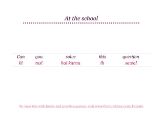 At the school

Can
kī

you
tusī

solve
hal karna

this
ih

question
sawal

To view this with Audio and practice games, visit www.CultureAlley.com/Punjabi

 