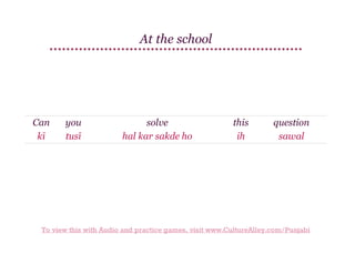 At the school

Can
kī

you
tusī

solve
hal kar sakde ho

this
ih

question
sawal

To view this with Audio and practice games, visit www.CultureAlley.com/Punjabi

 