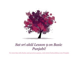 Sat sri akāl Lesson 9 on Basic
Punjabi!
To view this with Audio and practice games, visit www.CultureAlley.com/Punjabi

 