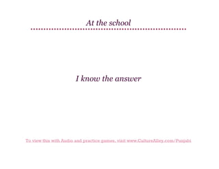 At the school

I know the answer

To view this with Audio and practice games, visit www.CultureAlley.com/Punjabi

 