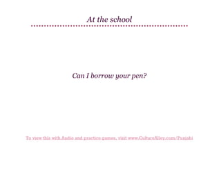 At the school

Can I borrow your pen?

To view this with Audio and practice games, visit www.CultureAlley.com/Punjabi

 