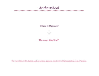 At the school

Where is Hapreet?

Harpreet kithē hai?

To view this with Audio and practice games, visit www.CultureAlley.com/Punjabi

 