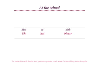 At the school

She
Uh

is
hai

sick
bimar

To view this with Audio and practice games, visit www.CultureAlley.com/Punjabi

 