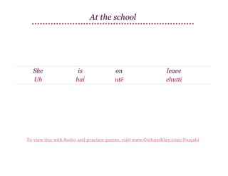 At the school

She
Uh

is
hai

on
utē

leave
chutti

To view this with Audio and practice games, visit www.CultureAlley.com/Punjabi

 