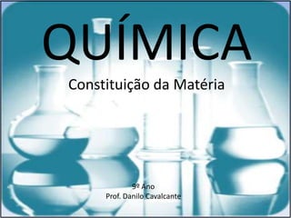 QUÍMICA
Constituição da Matéria




             9º Ano
     Prof. Danilo Cavalcante
 