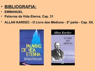 • BIBLIOGRAFIA:
• EMMANUEL
• Palavras da Vida Eterna, Cap. 31
• ALLAN KARDEC - O Livro dos Médiuns - 2ª parte - Cap. XX.
 