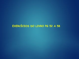 EXERCÍCIOS DO LIVRO PG 52 A 58
 