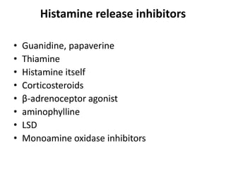 Histamine release inhibitors
•
•
•
•
•
•
•
•

Guanidine, papaverine
Thiamine
Histamine itself
Corticosteroids
β-adrenoceptor agonist
aminophylline
LSD
Monoamine oxidase inhibitors

 