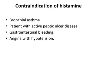 Contraindication of histamine
•
•
•
•

Bronchial asthma.
Patient with active peptic ulcer disease .
Gastrointestinal bleeding.
Angina with hypotension.

 