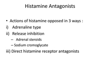 Histamine Antagonists
• Actions of histamine opposed in 3 ways :
i) Adrenaline type
ii) Release inhibition
– Adrenal steroids
– Sodium cromoglycate

iii) Direct histamine receptor antagonists

 