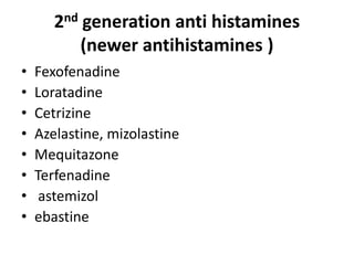 2nd generation anti histamines
(newer antihistamines )
•
•
•
•
•
•
•
•

Fexofenadine
Loratadine
Cetrizine
Azelastine, mizolastine
Mequitazone
Terfenadine
astemizol
ebastine

 