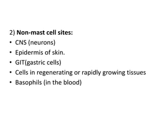 2) Non-mast cell sites:
• CNS (neurons)
• Epidermis of skin.
• GIT(gastric cells)
• Cells in regenerating or rapidly growing tissues
• Basophils (in the blood)

 