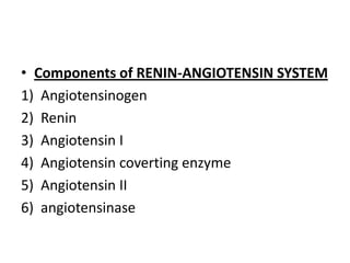 • Components of RENIN-ANGIOTENSIN SYSTEM
1) Angiotensinogen
2) Renin
3) Angiotensin I
4) Angiotensin coverting enzyme
5) Angiotensin II
6) angiotensinase

 