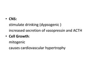 • CNS:
stimulate drinking (dypsogenic )
increased secretion of vasopressin and ACTH
• Cell Growth:
mitogenic
causes cardiovascular hypertrophy

 