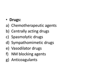 • Drugs:
a) Chemotherapeutic agents
b) Centrally acting drugs
c) Spasmolytic drugs
d) Sympathomimetic drugs
e) Vasodilator drugs
f) NM blocking agents
g) Anticoagulants

 