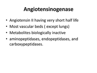 Angiotensinogenase
•
•
•
•

Angiotensin II having very short half life
Most vascular beds ( except lungs)
Metabolites biologically inactive
aminopeptidases, endopeptidases, and
carboxypeptidases.

 
