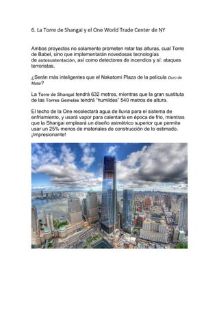 6. La Torre de Shangai y el One World Trade Center de NY
Ambos proyectos no solamente prometen retar las alturas, cual Tor...