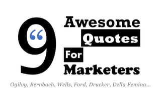 Awesome 
Marketers 
Quotes 
Ogilvy, Bernbach, Wells, Ford, Drucker, Della Femina… 
For  