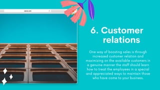 6. Customer
relations
One way of boosting sales is through
increased customer relation and
maximizing on the available cus...