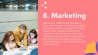 8. Marketing
Marketing is a definite way that helps to
boost sales. Through marketing, the products
and services, which ar...