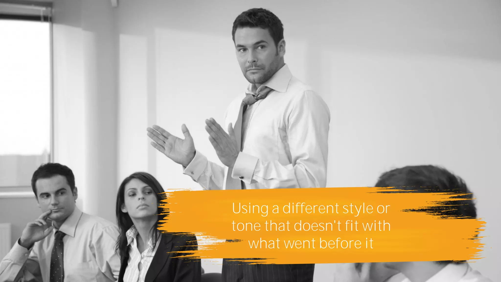 Using a different style or
tone that doesn't fit with
what went before it
 