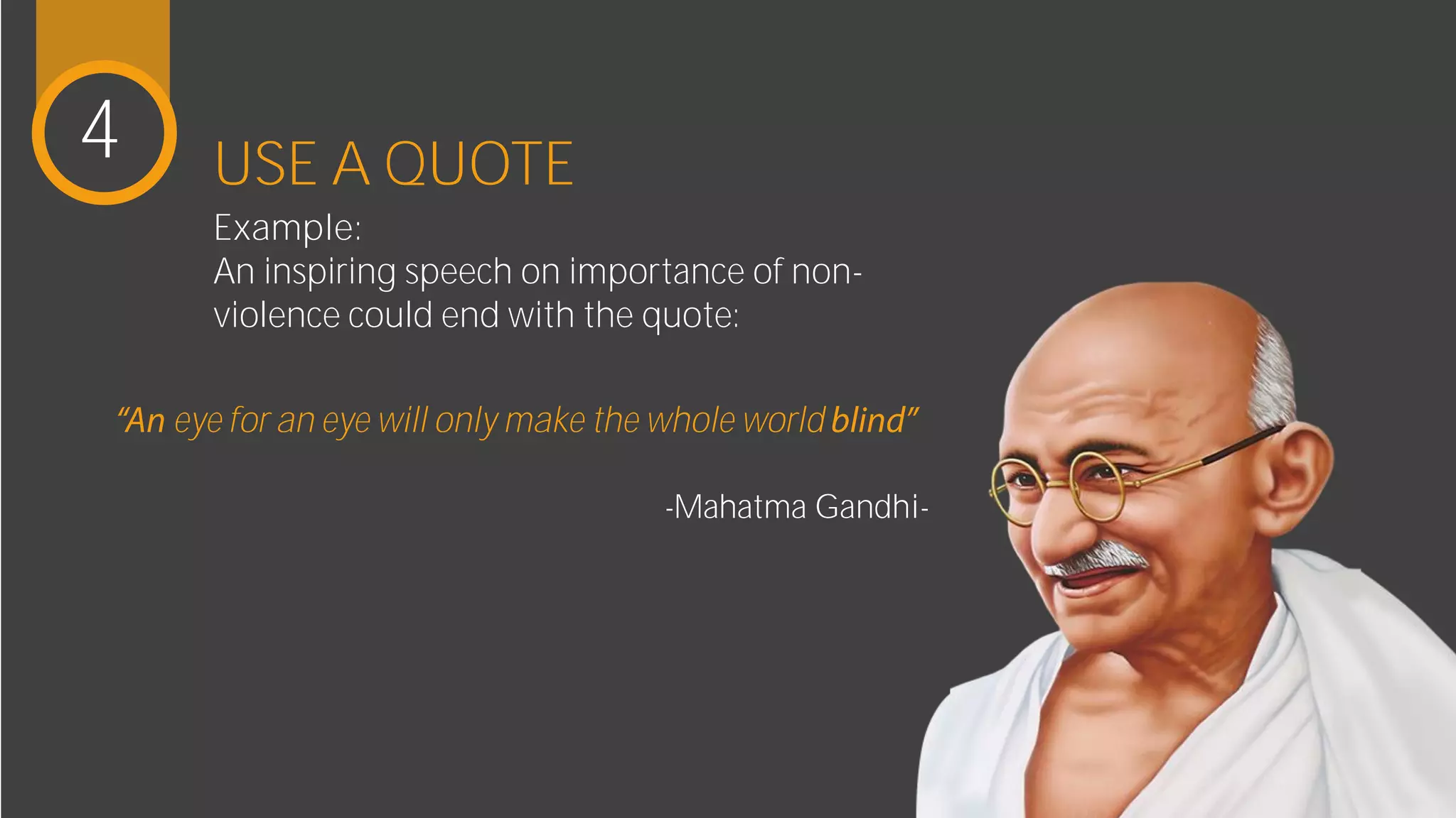 USE A QUOTE
Example:
An inspiring speech on importance of
non-violence could end with the quote:
-Mahatma Gandhi-
4
eye for an eye will only make the whole world
 