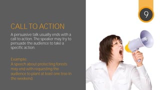 CALL TO ACTION
A persuasive talk usually ends with
a call to action. The speaker may try
to persuade the audience to take ...