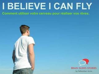 I BELIEVE I CAN FLY
Comment utiliser votre cerveau pour réaliser vos rêves.
 