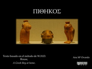 ΠΙΘΗΚΟΣ




Texto basado en el método de W.H.D.   Ana Mª Ovando
              Rouse,
        A Greek Boy at home.
 
