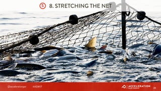 @accelerationpar #ASW17 20
8. STRETCHING THE NETS
 