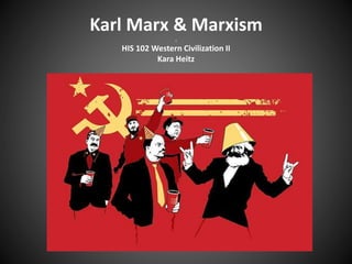 Karl Marx & Marxism
.
HIS 102 Western Civilization II
Kara Heitz
 