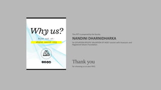 This PPT is prepared by the faculty
NANDINI DHARNIDHARKA
for SITUATION SPECIFIC VALUATION OF ASSET session with Assessors and
Registered Valuers Foundation.
Thank you
for choosing us as your RVO.
 
